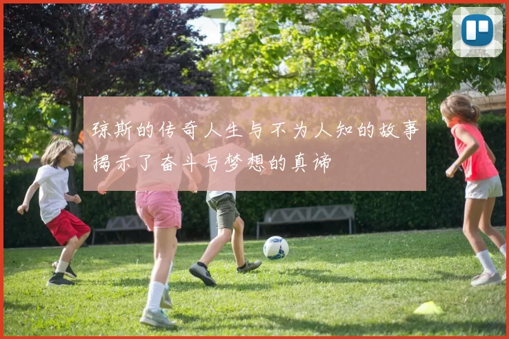 琼斯的传奇人生与不为人知的故事揭示了奋斗与梦想的真谛