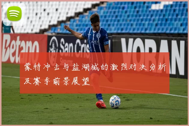 蒙特冲击与盐湖城的激烈对决分析及赛季前景展望