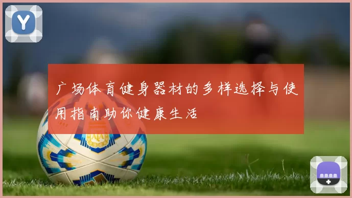 广场体育健身器材的多样选择与使用指南助你健康生活